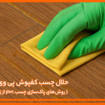حلال چسب کفپوش پی وی سی | روش‌های پاک‌ سازی چسب PVC