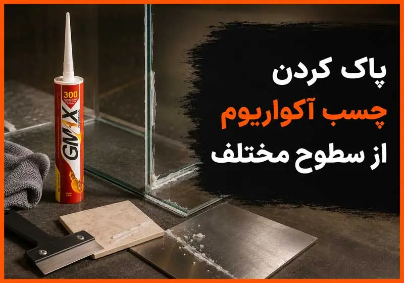 پاک کردن چسب آکواریوم از سطوح مختلف